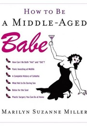 How to Be a Middle-Aged Babe (Marilyn Suzanne Miller)