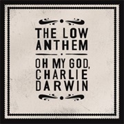 The Low Anthem – Oh My God, Charlie Darwin