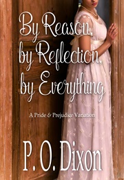 By Reason, by Reflection, by Everything: A Pride and Prejudice Variation (P.O. Dixon)