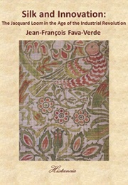 Silk and Innovation: The Jacquard Loom in the Age of the Industrial Revolution (Jean-François Fava-Verde)
