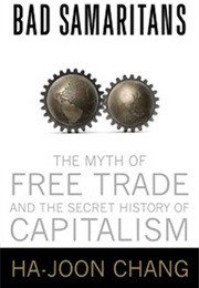 Bad Samaritans: The Myth of Free Trade and the Secret History of Capitalism (Ha-Joon Chang)