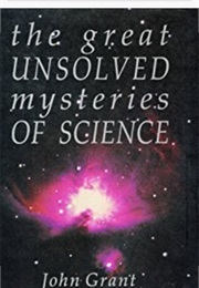 The Great Unsolved Mysteries of Science (John Grant)