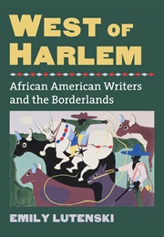 West of Harlem: African-American Writers and the Borderlands (Emily Lutenski)