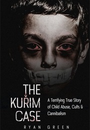 The Kurim Case: A Terrifying True Story of Child Abuse, Cults & Cannibalism (True Crime) (Ryan Green)