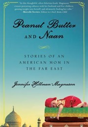 Peanut Butter and Naan: Stories of an American Mom in the Far East (Jennifer Hillman-Magnuson)