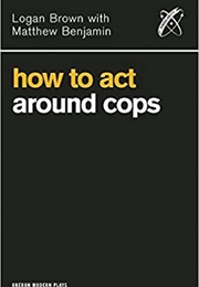 How to Act Around Cops (Logan Brown With Matthew Benjamin)