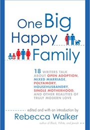 One Big Happy Family: 18 Writer&#39;s Talk About Polyamory, Open Marriage, Mixed Marriage, Househusbandr (Rebecca Walker)