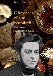 Glimpses of the Wonderful: The Life of Philip Henry Gosse (Ann Thwaite)