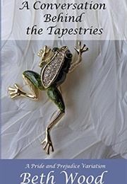 A Conversation Behind the Tapestries: A Pride and Prejudice Variation (Beth Wood)