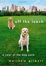 Off the Leash: A Year in the Dog Park (Matthew Gilbert)