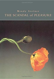 The Scandal of Pleasure: Art in an Age of Fundamentalism (Wendy Steiner)
