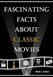 Fascinating Facts About Classic Movies (Mark J Asher)