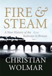 Fire and Steam: A New History of the Railways in Britain (Christian Wolmar)