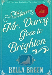 Mr. Darcy Goes to Brighton: A Pride and Prejudice Variation Novella (Bella Breen)