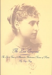 The Last Empress: The Life and Times of Alexandra Feodorovna, Tsarina of Russia (Greg King)