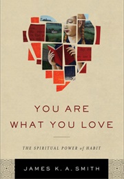 You Are What You Love: The Spiritual Power of Habit (James K.A. Smith)