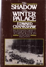 The Shadow of the Winter Palace: Russia's Drift to Revolution 1825-1917 (Edward Crankshaw)