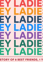 Hey Ladies! the Story of 8 Best Friends, 1 Year, and Way, Way Too Many Emails (Michelle Markowitz and Caroline Moss)