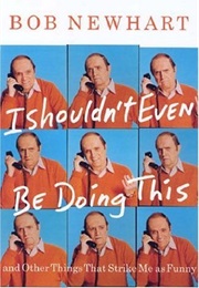 I Shouldn't Even Be Doing This!: And Other Things That Strike Me as Funny (Bob Newhart)