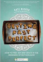 Getting Past Perfect: How to Find Joy and Grace in the Messiness of Motherhood (Kate Wicker)