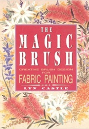 The Magic Brush: Creative Brush Design for Fabric Painting (Lyn Castle)