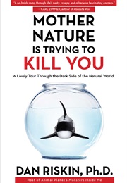 Mother Nature Is Trying to Kill You: A Lively Tour Through the Dark Side of the Natural World (Daniel K. Riskin)