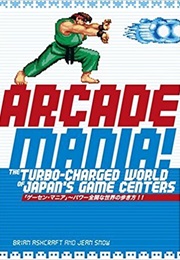 Arcade Mania: The Turbo-Charged World of Japan's Game Centers (Brian Ashcraft)