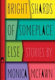 Bright Shards of Someplace Else (Monica McFawn)
