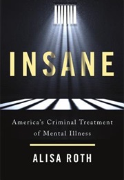 Insane: America's Criminal Treatment of Mental Illness (Roth, Alisa)