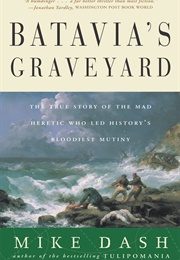 Batavia's Graveyard: The True Story of the Mad Heretic Who Led History's Bloodiest Mutiny (Mike Dash)
