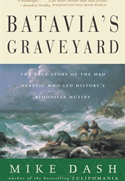 Batavia&#39;s Graveyard: The True Story of the Mad Heretic Who Led History&#39;s Bloodiest Mutiny (Mike Dash)
