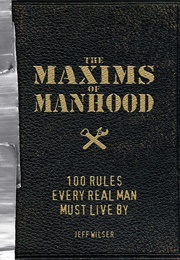 The Maxims of Manhood: 100 Rules Every Real Man Must Live by (Jeff Wilser)