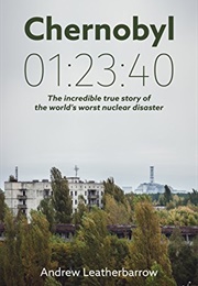 Chernobyl 01:23:40: The Incredible True Story of the World&#39;s Worst Nuclear Disaster (Andrew Leatherbarrow)