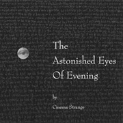 Cinema Strange- The Astonished Eyes of Evening