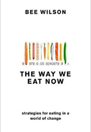 The Way We Eat Now: Strategies for Eating in a World of Change (Bee Wilson)