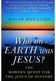 Who on Earth Was Jesus? the Modern Quest for the Jesus of History (David Boulton)