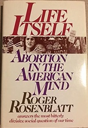Life Itself: Abortion in the American Mind (Roger Rosenblatt)