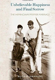 Unbelievable Happiness and Final Sorrow: The Hemingway-Pfeiffer Marriage (Ruth A. Hawkins)
