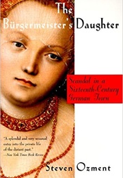 The Burgermeister's Daughter: Scandal in a Sixteenth Century German Town (Steven Ozment)