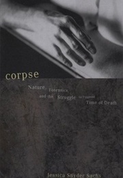 Corpse: Nature Forensics and the Struggle to Pinpoint Time of Death (Jessica Snyder Sachs)