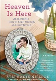 Heaven Is Here : An Incredible Story of Hope, Triumph, and Everyday Joy (Stephanie Nielson)