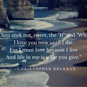 Because She Would Not Ask Me Why I Loved Her, by Christopher Brennan