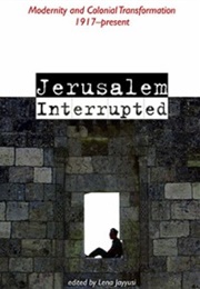 Jerusalem Interrupted: Modernity and Colonial Transformation (Lena Jayyusi)