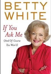 If You Ask Me, and of Course You Won&#39;t (Betty White)