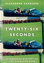 Twenty-Six Seconds: A Personal History of the Zapruder Film (Alexandra Zapruder)