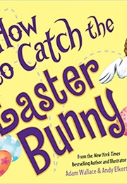 How to Catch the Easter Bunny (Adam Wallace)
