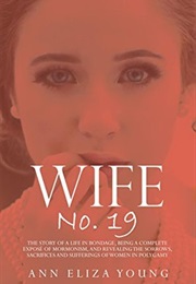 Wife No. 19: The Story of a Life in Bondage, Being a Complete Expose of Mormonism and Revealing Sorr (Ann Eliza Young)