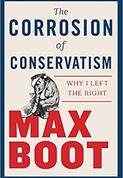 The Corrosion of Conservatism: Why I Left the Right (Max Boot)