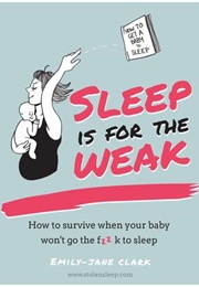 Sleep Is for the Weak: How to Survive When Your Baby Won't Go the Fuck to Sleep (Emily-Jane Clark)