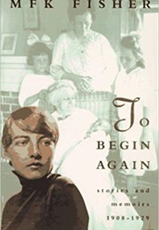 To Begin Again: Stories and Memoirs, 1908-1929 (M.F.K. Fisher)